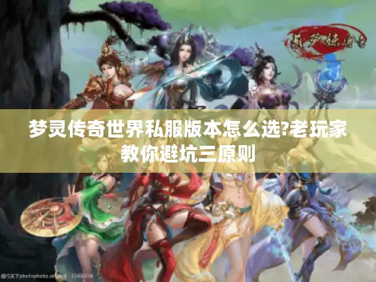 梦灵传奇世界私服版本怎么选?老玩家教你避坑三原则
