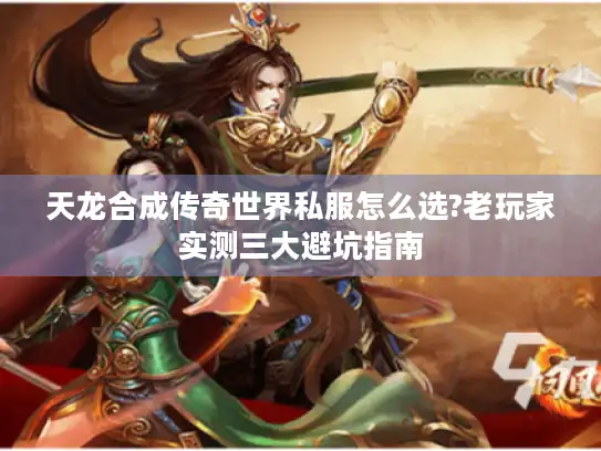 天龙合成传奇世界私服怎么选?老玩家实测三大避坑指南 天龙合成传奇世界私服怎么选?老玩家实测三大避坑指南