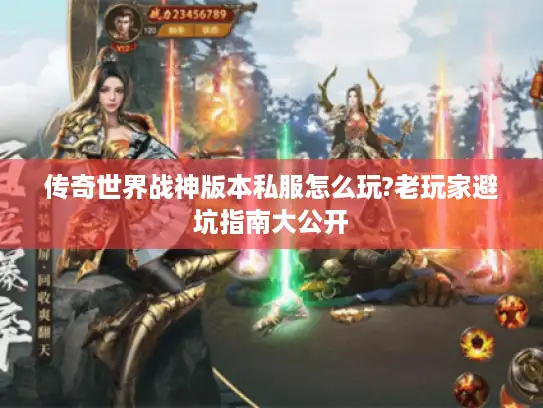 传奇世界战神版本私服怎么玩?老玩家避坑指南大公开 传奇世界战神版本私服怎么玩?老玩家避坑指南大公开