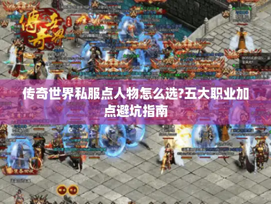 传奇世界私服点人物怎么选?五大职业加点避坑指南 传奇世界私服点人物怎么选?五大职业加点避坑指南