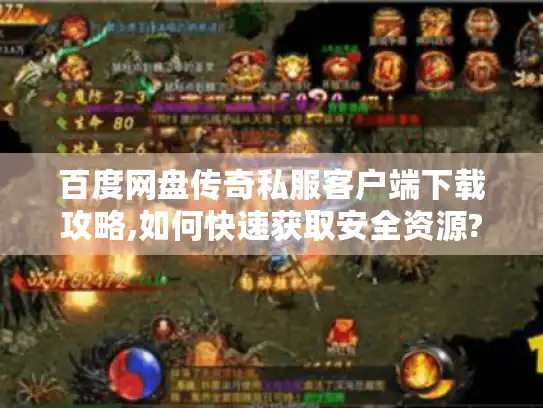 百度网盘传奇私服客户端下载攻略,如何快速获取安全资源?