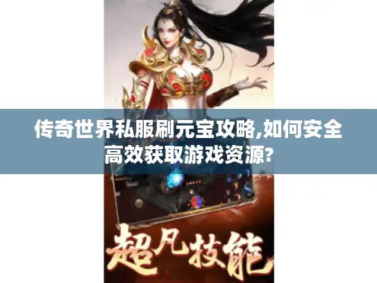 传奇世界私服刷元宝攻略,如何安全高效获取游戏资源?