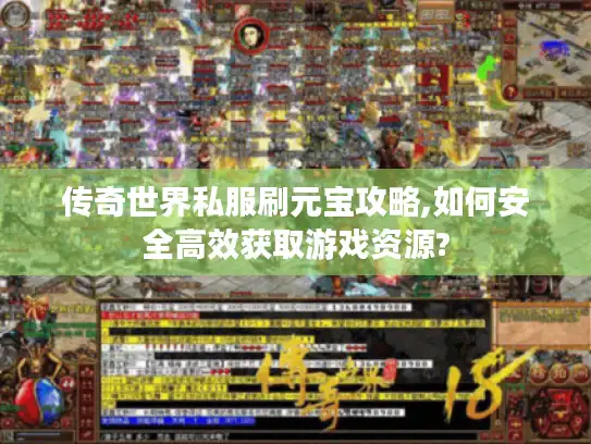 传奇世界私服刷元宝攻略,如何安全高效获取游戏资源?