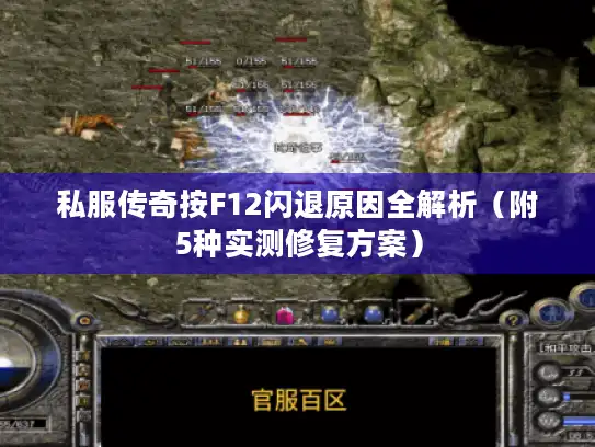 私服传奇按F12闪退原因全解析（附5种实测修复方案）