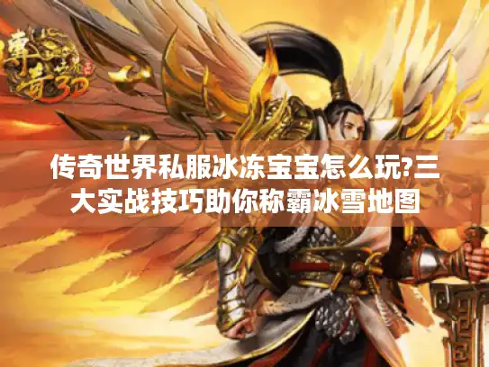 传奇世界私服冰冻宝宝怎么玩?三大实战技巧助你称霸冰雪地图 传奇世界私服冰冻宝宝怎么玩?三大实战技巧助你称霸冰雪地图