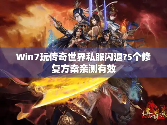 Win7玩传奇世界私服闪退?5个修复方案亲测有效