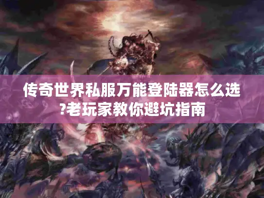 传奇世界私服万能登陆器怎么选?老玩家教你避坑指南