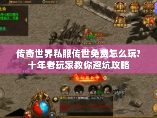 传奇世界私服传世免费怎么玩?十年老玩家教你避坑攻略
