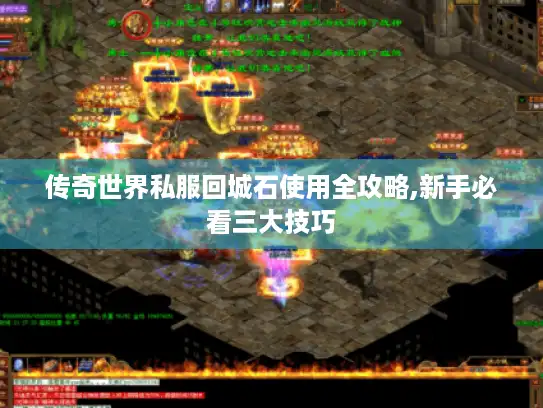 传奇世界私服回城石使用全攻略,新手必看三大技巧