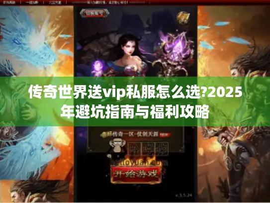 传奇世界送vip私服怎么选?2025年避坑指南与福利攻略 传奇世界送vip私服怎么选?2025年避坑指南与福利攻略