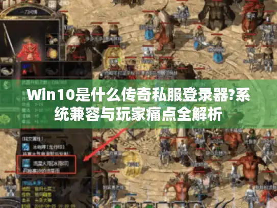 Win10是什么传奇私服登录器?系统兼容与玩家痛点全解析 Win10是什么传奇私服登录器?系统兼容与玩家痛点全解析