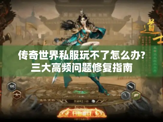 传奇世界私服玩不了怎么办?三大高频问题修复指南 传奇世界私服玩不了怎么办?三大高频问题修复指南