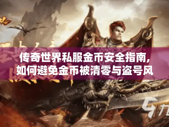 传奇世界私服金币安全指南,如何避免金币被清零与盗号风险