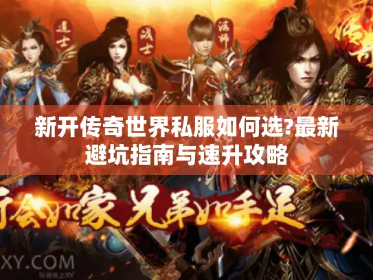 新开传奇世界私服如何选?最新避坑指南与速升攻略 新开传奇世界私服如何选?最新避坑指南与速升攻略