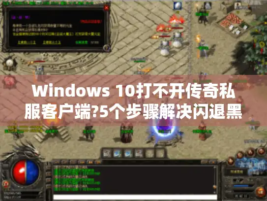 Windows 10打不开传奇私服客户端?5个步骤解决闪退黑屏问题
