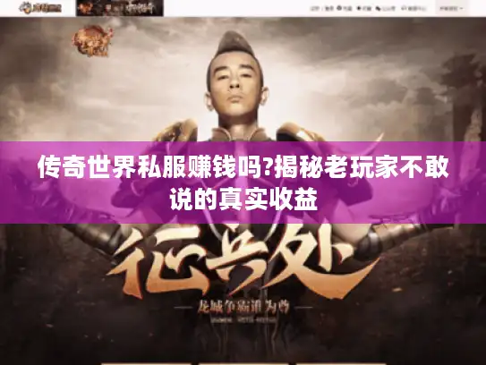 传奇世界私服赚钱吗?揭秘老玩家不敢说的真实收益