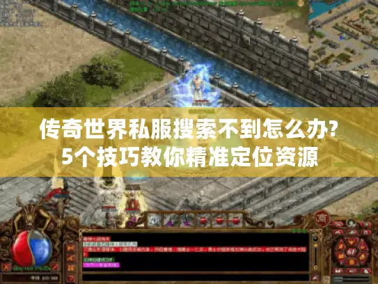 传奇世界私服搜索不到怎么办?5个技巧教你精准定位资源
