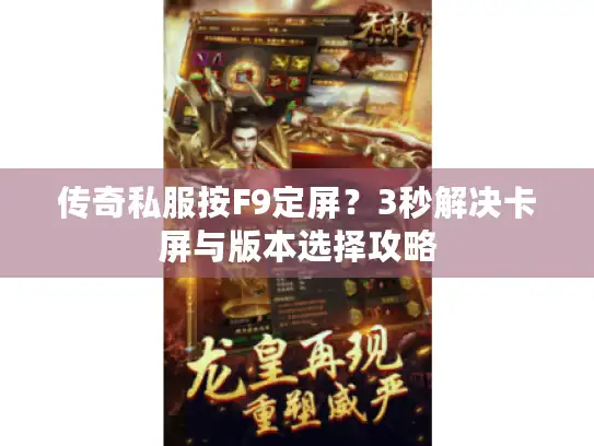 传奇私服按F9定屏?3秒解决卡屏与版本选择攻略 传奇私服按F9定屏?3秒解决卡屏与版本选择攻略