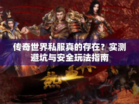传奇世界私服真的存在?实测避坑与安全玩法指南 传奇世界私服真的存在?实测避坑与安全玩法指南