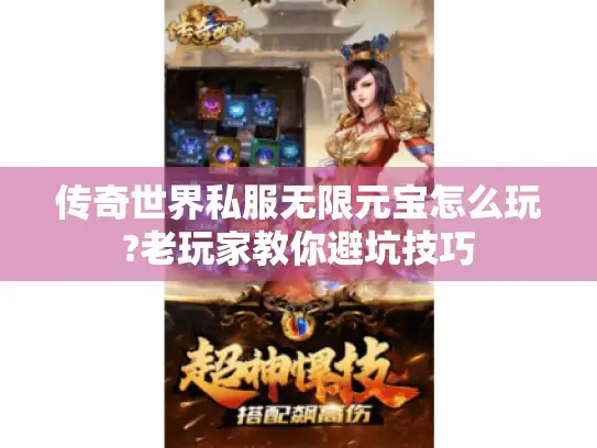 传奇世界私服无限元宝怎么玩?老玩家教你避坑技巧 传奇世界私服无限元宝怎么玩?老玩家教你避坑技巧