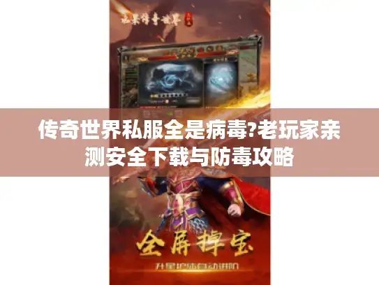 传奇世界私服全是病毒?老玩家亲测安全下载与防毒攻略 传奇世界私服全是病毒?老玩家亲测安全下载与防毒攻略