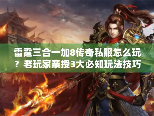 雷霆三合一加8传奇私服怎么玩？老玩家亲授3大必知玩法技巧