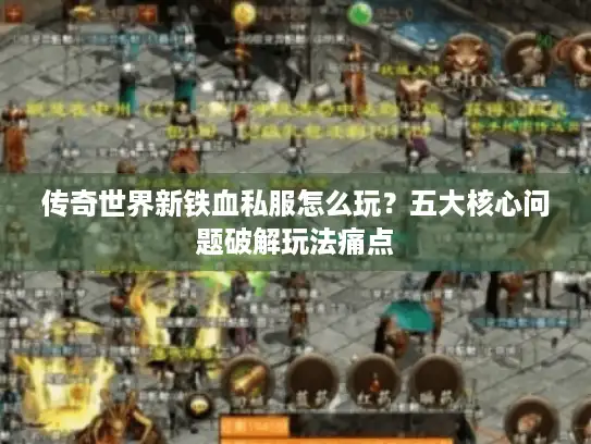 传奇世界新铁血私服怎么玩？五大核心问题破解玩法痛点