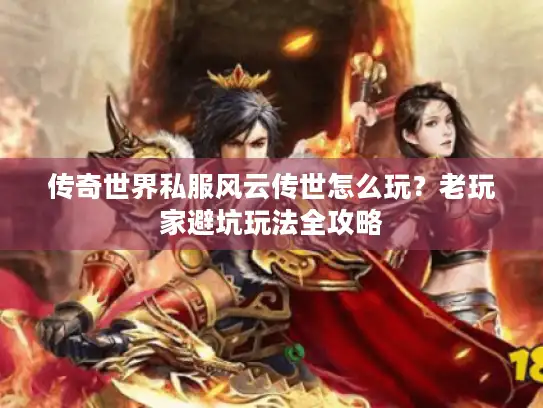 传奇世界私服风云传世怎么玩？老玩家避坑玩法全攻略