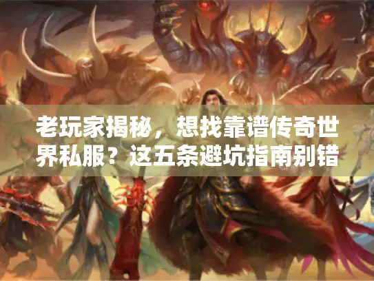 老玩家揭秘，想找靠谱传奇世界私服？这五条避坑指南别错过！