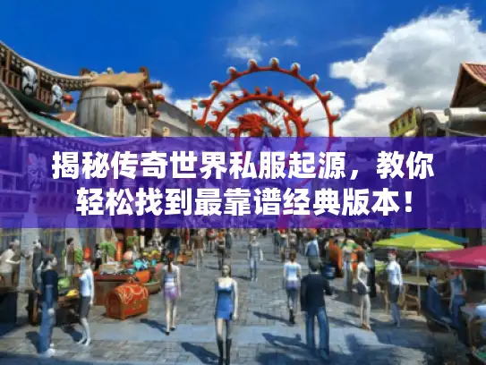 揭秘传奇世界私服起源，教你轻松找到最靠谱经典版本！