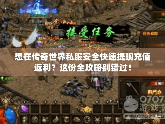 想在传奇世界私服安全快速提现充值返利？这份全攻略别错过！