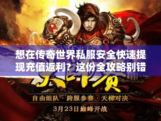 想在传奇世界私服安全快速提现充值返利？这份全攻略别错过！