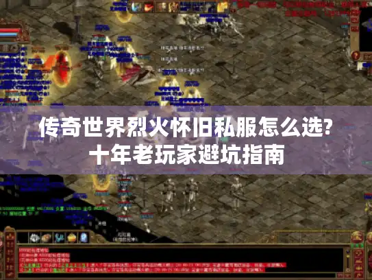 传奇世界烈火怀旧私服怎么选?十年老玩家避坑指南