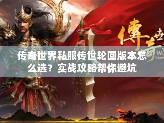 传奇世界私服传世轮回版本怎么选？实战攻略帮你避坑