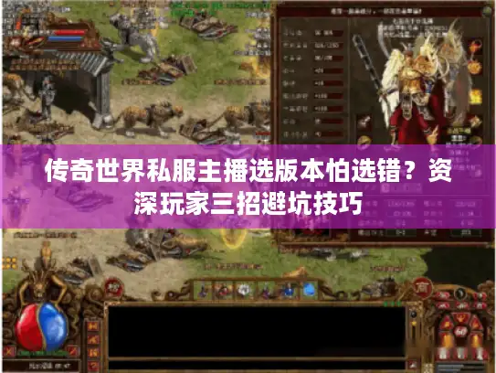 传奇世界私服主播选版本怕选错？资深玩家三招避坑技巧