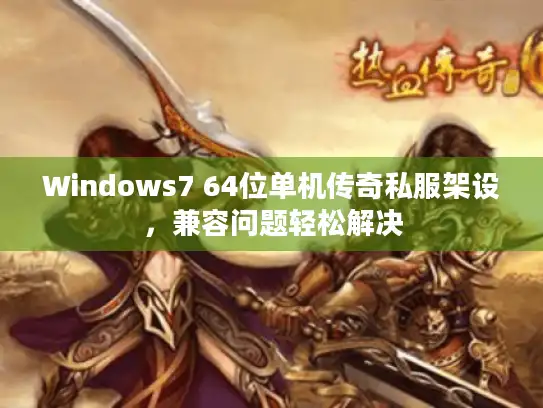 Windows7 64位单机传奇私服架设，兼容问题轻松解决