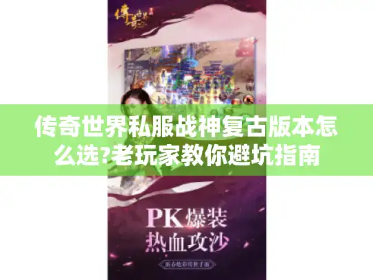 传奇世界私服战神复古版本怎么选?老玩家教你避坑指南 传奇世界私服战神复古版本怎么选?老玩家教你避坑指南