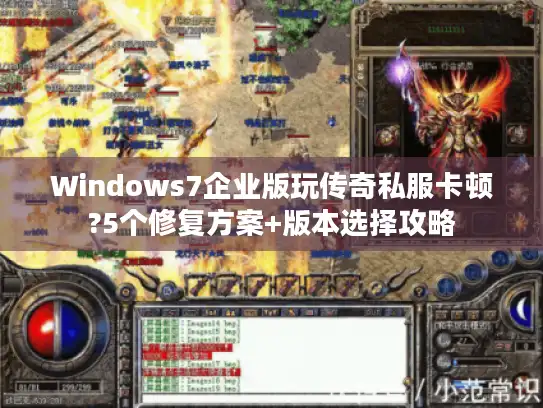 Windows7企业版玩传奇私服卡顿?5个修复方案+版本选择攻略