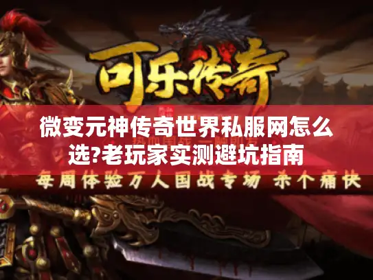 微变元神传奇世界私服网怎么选?老玩家实测避坑指南