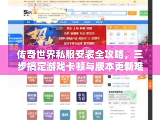 传奇世界私服安装全攻略,三步搞定游戏卡顿与版本更新难题 传奇世界私服安装全攻略,三步搞定游戏卡顿与版本更新难题