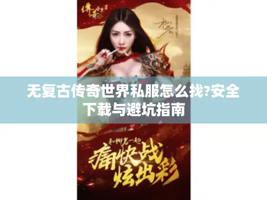 无复古传奇世界私服怎么找?安全下载与避坑指南