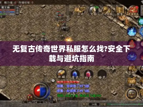 无复古传奇世界私服怎么找?安全下载与避坑指南