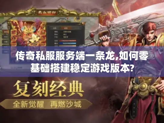 传奇私服服务端一条龙,如何零基础搭建稳定游戏版本?