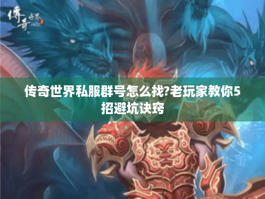 传奇世界私服群号怎么找?老玩家教你5招避坑诀窍