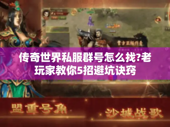传奇世界私服群号怎么找?老玩家教你5招避坑诀窍