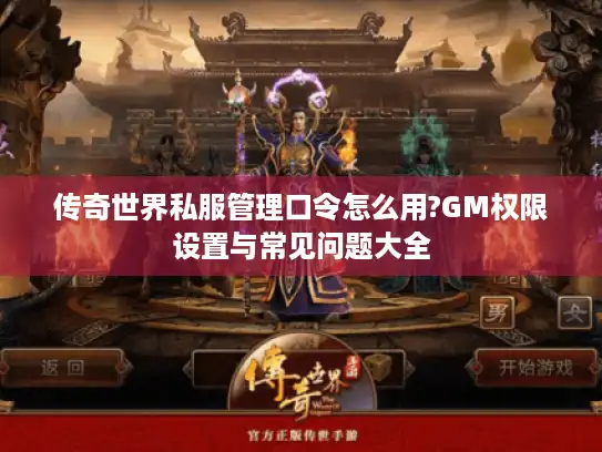 传奇世界私服管理口令怎么用?GM权限设置与常见问题大全
