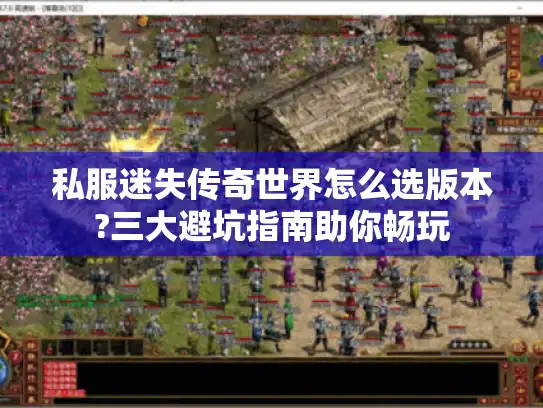 私服迷失传奇世界怎么选版本?三大避坑指南助你畅玩