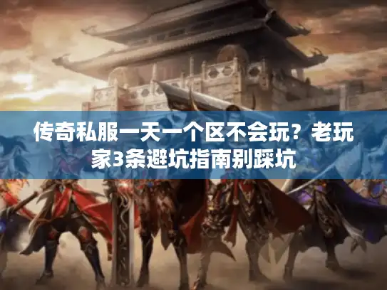 传奇私服一天一个区不会玩？老玩家3条避坑指南别踩坑