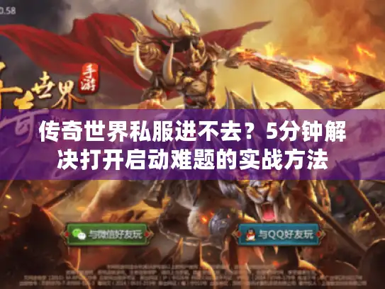 传奇世界私服进不去？5分钟解决打开启动难题的实战方法