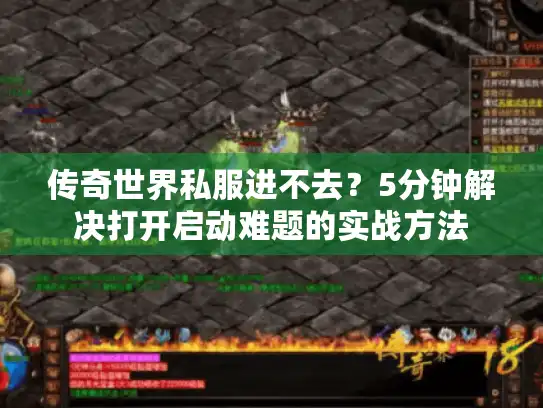 传奇世界私服进不去？5分钟解决打开启动难题的实战方法